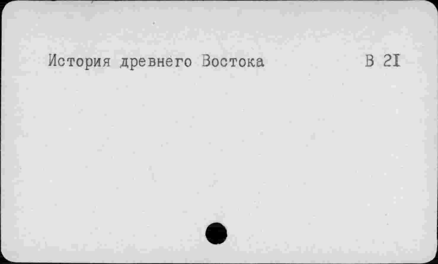 ﻿История древнего Востока
В 21